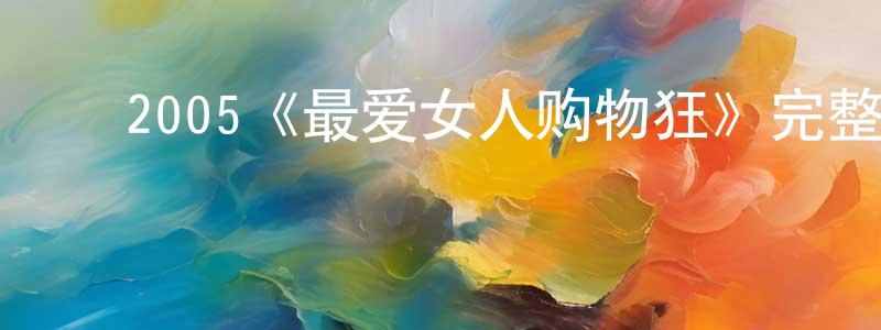 ﻿常前的动漫综艺大全,﻿2005《最爱女人购物狂》完整版电影/在线观看/百度云-美剧天堂